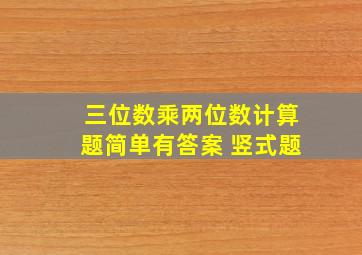 三位数乘两位数计算题简单有答案 竖式题